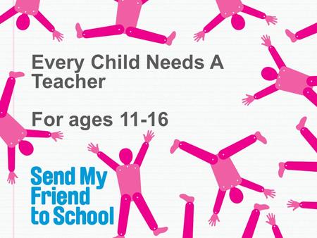 Every Child Needs A Teacher For ages 11-16. Around the world, how many children are out of school? a.10 million b.60 million c.80 million.