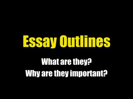 Essay Outlines What are they? Why are they important?