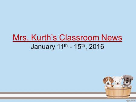 Mrs. Kurth’s Classroom News January 11th - 15th, 2016