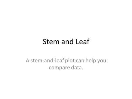 Stem and Leaf A stem-and-leaf plot can help you compare data.