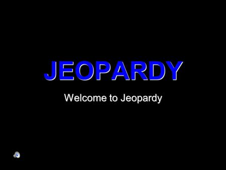 JEOPARDY Welcome to Jeopardy.