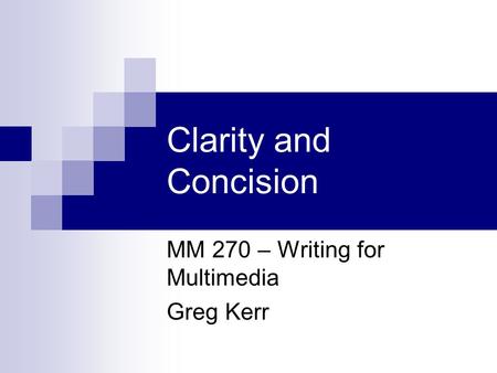 Clarity and Concision MM 270 – Writing for Multimedia Greg Kerr.