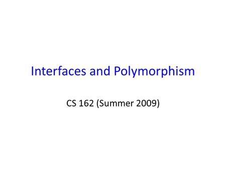 Interfaces and Polymorphism CS 162 (Summer 2009).