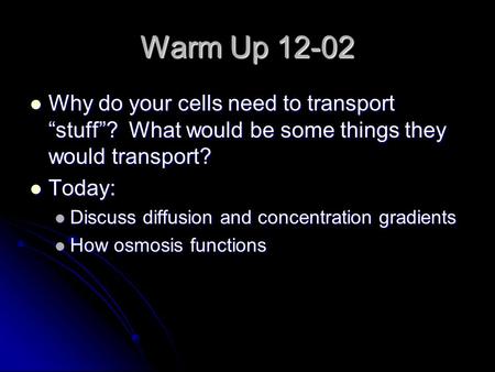 Warm Up 12-02 Why do your cells need to transport “stuff”? What would be some things they would transport? Why do your cells need to transport “stuff”?