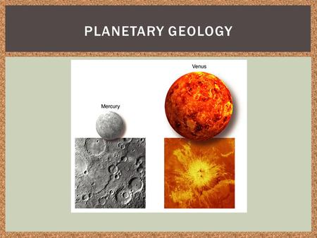 PLANETARY GEOLOGY. Discuss the factors that affected the geologic processes and formations of the planets Outline the information in the 6 slides Use.