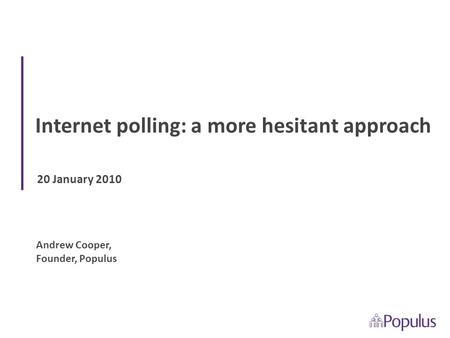 20 January 2010 Internet polling: a more hesitant approach Andrew Cooper, Founder, Populus.