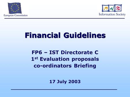 Financial Guidelines FP6 – IST Directorate C 1 st Evaluation proposals co-ordinators Briefing 17 July 2003.