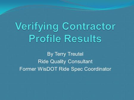 By Terry Treutel Ride Quality Consultant Former WisDOT Ride Spec Coordinator.