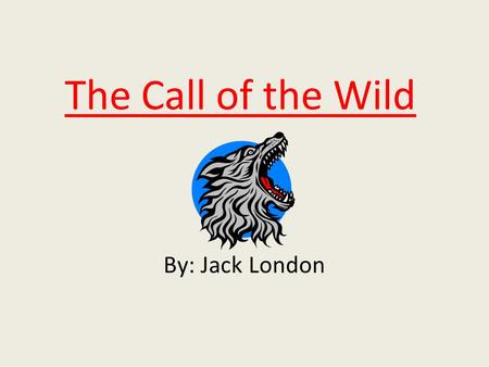 The Call of the Wild By: Jack London.