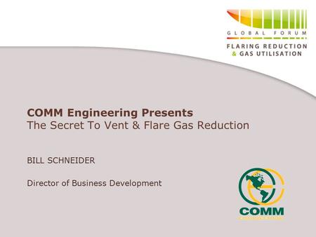 COMM Engineering Presents The Secret To Vent & Flare Gas Reduction BILL SCHNEIDER Director of Business Development.