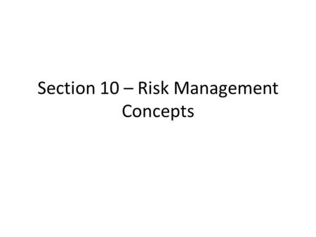 Section 10 – Risk Management Concepts. Learning this Material This chapter is not very technical, it’s all about insurance concepts INS 301 covers a lot.