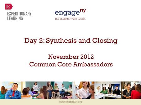 Www.engageNY.org Day 2: Synthesis and Closing November 2012 Common Core Ambassadors.