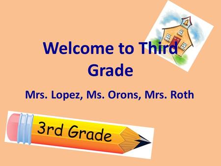 Welcome to Third Grade Mrs. Lopez, Ms. Orons, Mrs. Roth.