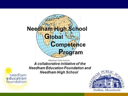 Needham High School G lobal C ompetence P rogram ©Needham Public Schools A collaborative initiative of the Needham Education Foundation and Needham High.