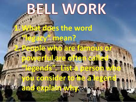 1.What does the word “legacy” mean? 2.People who are famous or powerful are often called “legends”. List a person who you consider to be a legend and explain.