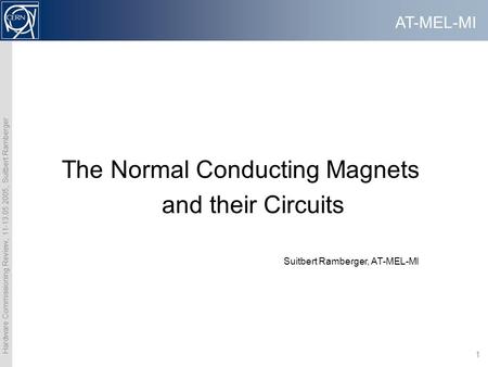 AT-MEL-MI Hardware Commissioning Review, 11-13.05.2005, Suitbert Ramberger 1 The Normal Conducting Magnets and their Circuits Suitbert Ramberger, AT-MEL-MI.