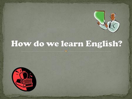 Learning by heart Take an English course outside school Reading books, newspapers Practice grammar with vocabulary Memorize new words Listening to the.