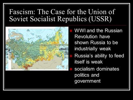 Fascism: The Case for the Union of Soviet Socialist Republics (USSR) WWI and the Russian Revolution have shown Russia to be industrially weak Russia’s.