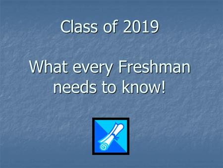 Class of 2019 What every Freshman needs to know!.