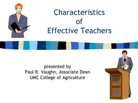 Characteristics of Effective Teachers presented by Paul R. Vaughn, Associate Dean UMC College of Agriculture.