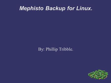 Mephisto Backup for Linux. By: Phillip Tribble.. Overview ➲ Purpose. ➲ What is Mephisto ? ➲ Feature List. ➲ What makes it different ? ➲ Links and documentation.