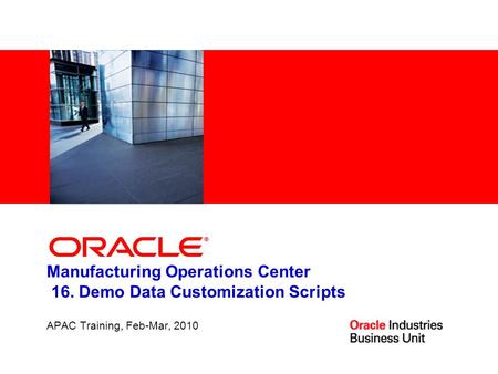 1 Manufacturing Operations Center 16. Demo Data Customization Scripts APAC Training, Feb-Mar, 2010.