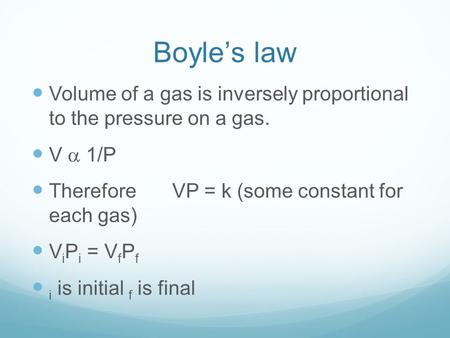 Boyle’s law Volume of a gas is inversely proportional to the pressure on a gas. V  1/P Therefore VP = k (some constant for each gas) V i P i = V f P f.