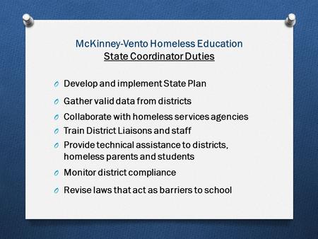 McKinney-Vento Homeless Education State Coordinator Duties O Develop and implement State Plan O Gather valid data from districts O Collaborate with homeless.