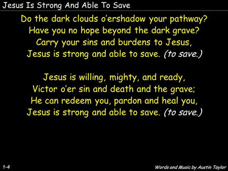 Jesus Is Strong And Able To Save 1-4 Do the dark clouds o’ershadow your pathway? Have you no hope beyond the dark grave? Carry your sins and burdens to.