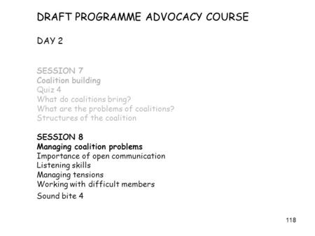 118 DRAFT PROGRAMME ADVOCACY COURSE DAY 2 SESSION 7 Coalition building Quiz 4 What do coalitions bring? What are the problems of coalitions? Structures.