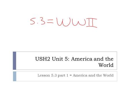 USH2 Unit 5: America and the World Lesson 5.3 part 1 = America and the World.