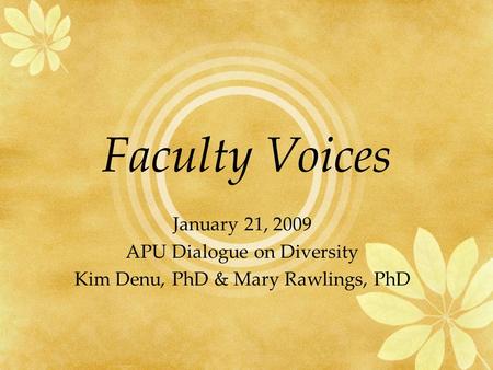 Faculty Voices January 21, 2009 APU Dialogue on Diversity Kim Denu, PhD & Mary Rawlings, PhD.