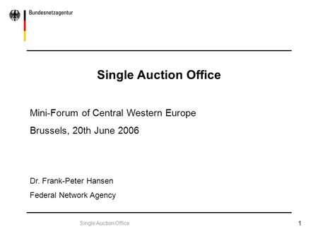 Single Auction Office 1 Mini-Forum of Central Western Europe Brussels, 20th June 2006 Dr. Frank-Peter Hansen Federal Network Agency.