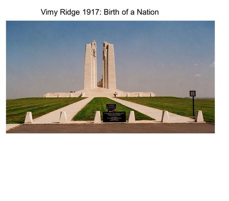 Vimy Ridge 1917: Birth of a Nation. The Allied Military Leaders were slowly learning that sending troops over the top to be slaughtered as they stumbled.