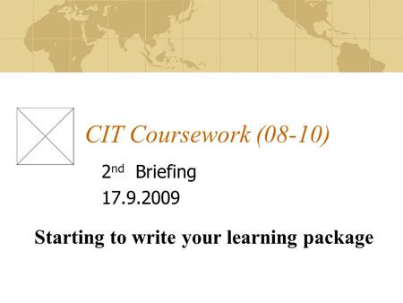 CIT Coursework (08-10) 2 nd Briefing 17.9.2009 Starting to write your learning package.