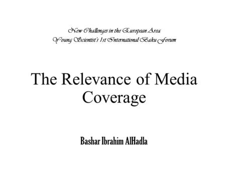 New Challenges in the European Area Young Scientist’s 1st International Baku Forum The Relevance of Media Coverage Bashar Ibrahim AlHadla.