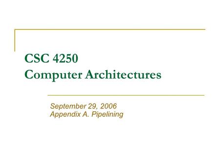 CSC 4250 Computer Architectures September 29, 2006 Appendix A. Pipelining.