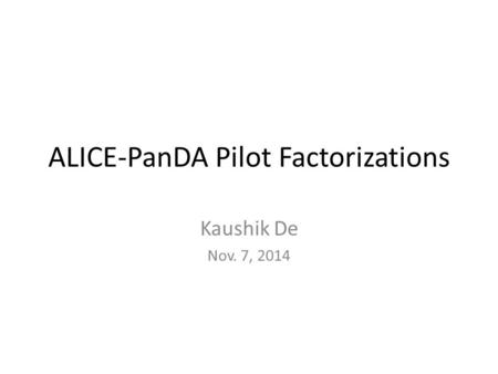 ALICE-PanDA Pilot Factorizations Kaushik De Nov. 7, 2014.