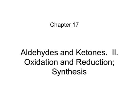 Aldehydes and Ketones. II. Oxidation and Reduction; Synthesis Chapter 17.