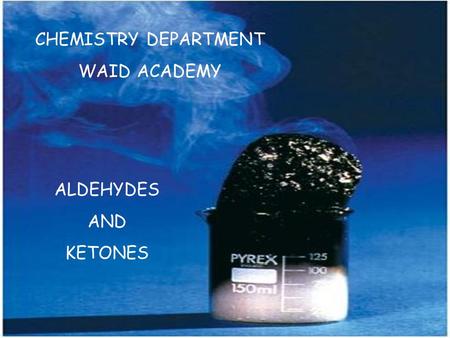 CHEMISTRY DEPARTMENT WAID ACADEMY ALDEHYDES AND KETONES.