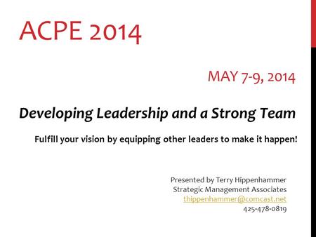 ACPE 2014 MAY 7-9, 2014 Developing Leadership and a Strong Team Fulfill your vision by equipping other leaders to make it happen! Presented by Terry Hippenhammer.