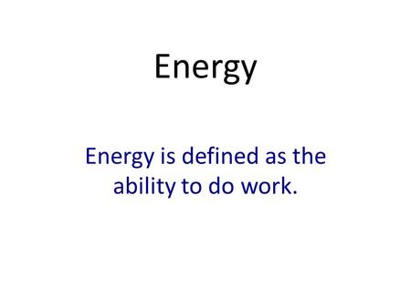 Energy Energy is defined as the ability to do work.