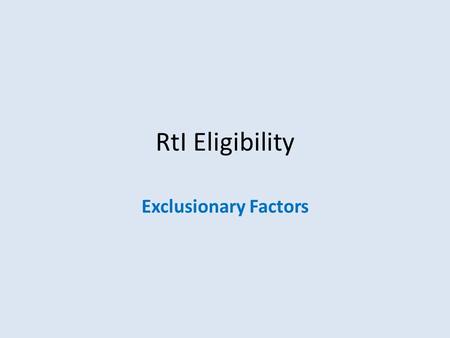 RtI Eligibility Exclusionary Factors. Why Consider Exclusionary Factors? When We Think About Entitlement…It: Is a high stakes, high consequence, decision.