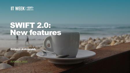 1 SWIFT 2.0: New features Dzianis Astravukh AUGUST 5, 2015.