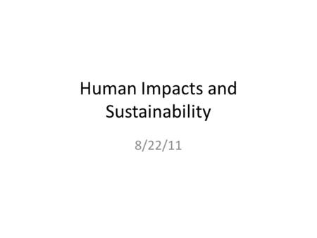 Human Impacts and Sustainability 8/22/11. What is sustainability? A way of living which balances meeting our own needs, without limiting the ability of.