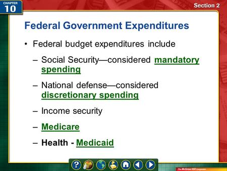 Section 2 Federal Government Expenditures Federal budget expenditures include –Social Security—considered mandatory spendingmandatory spending –National.