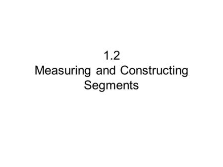 1.2 Measuring and Constructing Segments