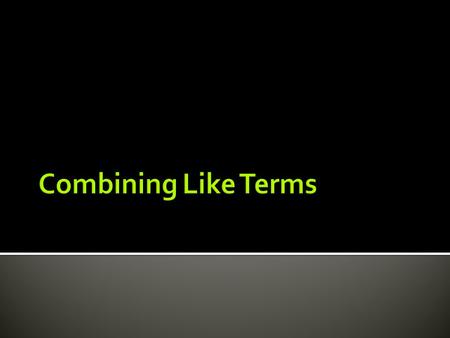  We combine like terms in order to simplify expressions. Vocabulary: 1. Terms = sets of numbers and/or variables separated by addition and subtraction.