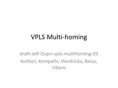 VPLS Multi-homing draft-ietf-l2vpn-vpls-multihoming-03 Kothari, Kompella, Hendrickx, Balus, Uttaro.