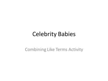 Celebrity Babies Combining Like Terms Activity. Today’s Goal At the end of today’s lesson, you will need to describe how to combine like terms.